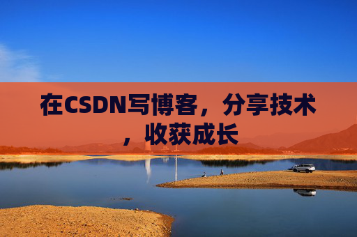 在CSDN写博客,分享技术,收获成长