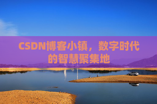 CSDN博客小镇,数字时代的智慧聚集地